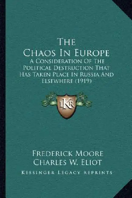 The Chaos In Europe: A Consideration Of The Political Destruction That Has Taken Place In Russia And Elsewhere (1919) by Frederick Moore, Charles W. Eliot