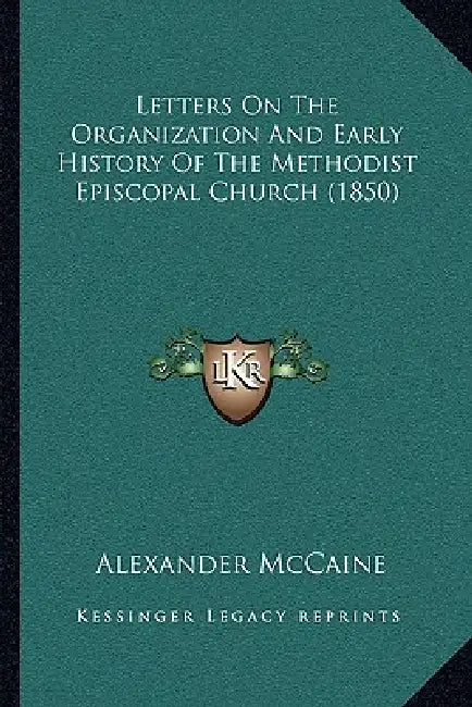 Letters On The Organization And Early History Of The Methodist Episcopal Church (1850) by Alexander McCaine