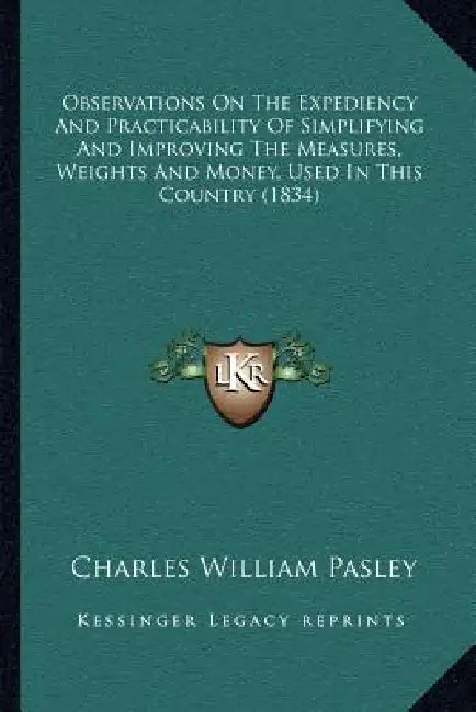 Observations On The Expediency And Practicability Of Simplifying And Improving The Measures, Weights And Money, Used In This Country (1834) by Charles William Pasley