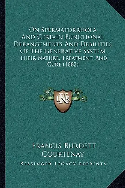 On Spermatorrhoea And Certain Functional Derangements And Debilities Of The Generative System: Their Nature, Treatment, And Cure (1882) by Francis Burdett Courtenay