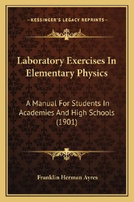 Laboratory Exercises In Elementary Physics: A Manual For Students In Academies And High Schools (1901) by Franklin Herman Ayres