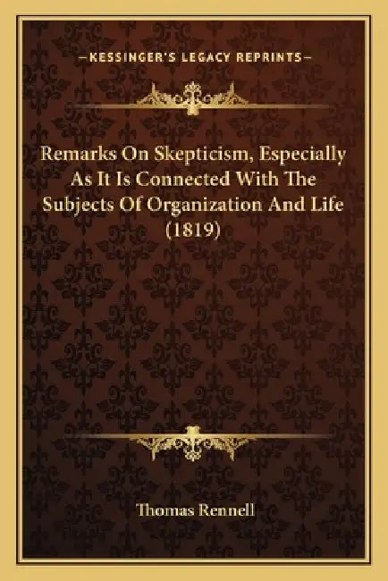 Remarks On Skepticism, Especially As It Is Connected With The Subjects Of Organization And Life (1819) by Thomas Rennell