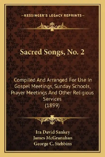 Sacred Songs, No. 2: Compiled And Arranged For Use In Gospel Meetings, Sunday Schools, Prayer Meetings And Other Religious Services (1899) by Ira David Sankey, James McGranahan, George C. Stebbins