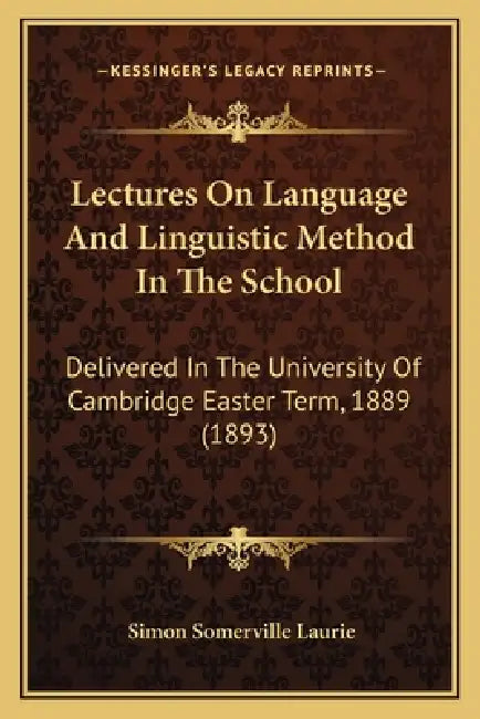 Lectures On Language And Linguistic Method In The School: Delivered In The University Of Cambridge Easter Term, 1889 (1893) by Simon Somerville Laurie
