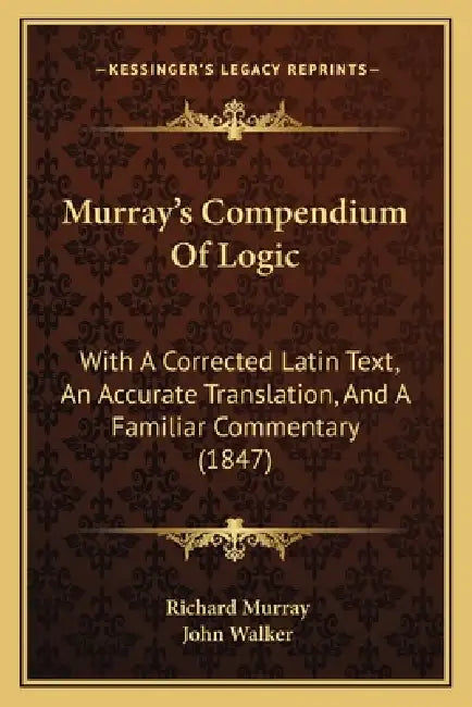 Murray's Compendium Of Logic: With A Corrected Latin Text, An Accurate Translation, And A Familiar Commentary (1847) by Richard Murray, John Walker