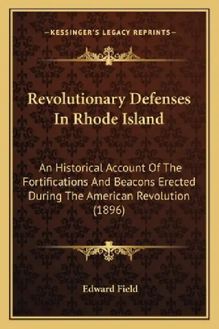 Revolutionary Defenses In Rhode Island: An Historical Account Of The Fortifications And Beacons Erected During The American Revolution (1896) by Edward Field