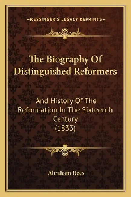 The Biography Of Distinguished Reformers: And History Of The Reformation In The Sixteenth Century (1833) by Abraham Rees