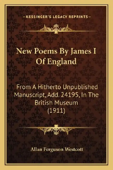 New Poems By James I Of England: From A Hitherto Unpublished Manuscript, Add. 24195, In The British Museum (1911) by Allan Ferguson Westcott