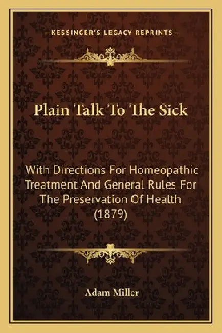 Plain Talk To The Sick: With Directions For Homeopathic Treatment And General Rules For The Preservation Of Health (1879) by Adam Miller