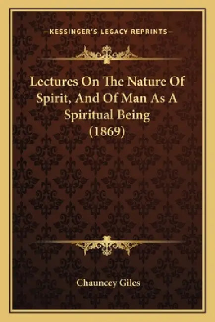 Lectures On The Nature Of Spirit, And Of Man As A Spiritual Being (1869) by Chauncey Giles