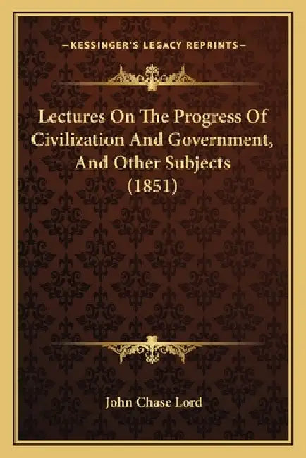 Lectures On The Progress Of Civilization And Government, And Other Subjects (1851) by John Chase Lord
