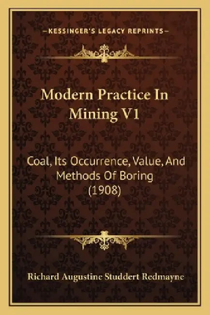 Modern Practice In Mining V1: Coal, Its Occurrence, Value, And Methods Of Boring (1908) by Richard Augustine Studdert Redmayne