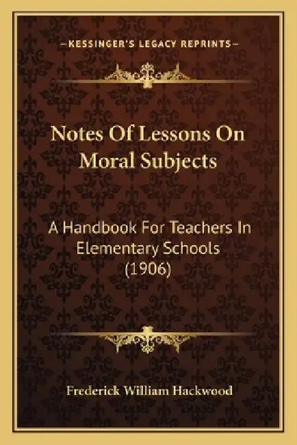 Notes Of Lessons On Moral Subjects: A Handbook For Teachers In Elementary Schools (1906) by Frederick William Hackwood