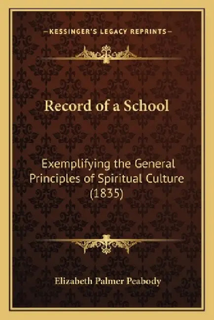 Record of a School: Exemplifying the General Principles of Spiritual Culture (1835) by 1804-1894. [. Peabody Elizabeth Palmer