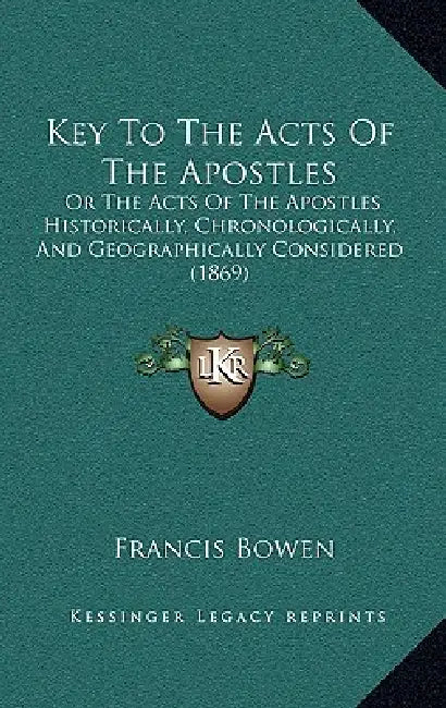 Key To The Acts Of The Apostles: Or The Acts Of The Apostles Historically, Chronologically, And Geographically Considered (1869) by Francis Bowen