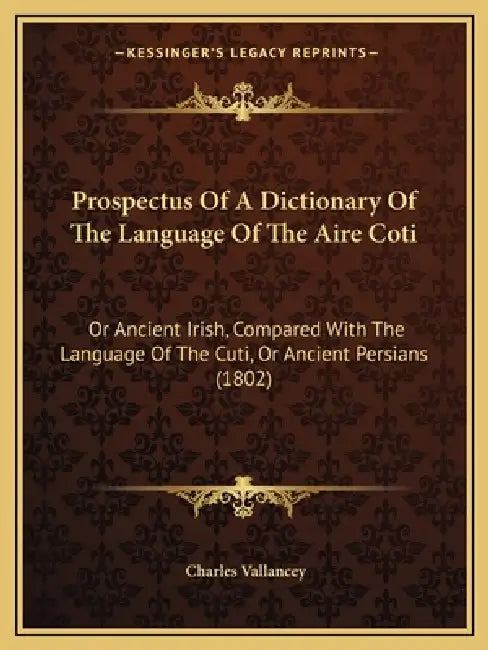 Prospectus Of A Dictionary Of The Language Of The Aire Coti: Or Ancient Irish, Compared With The Language Of The Cuti, Or Ancient Persians (1802) by Charles Vallancey