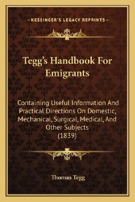 Tegg's Handbook For Emigrants: Containing Useful Information And Practical Directions On Domestic, Mechanical, Surgical, Medical, And Other Subjects by Thomas Tegg