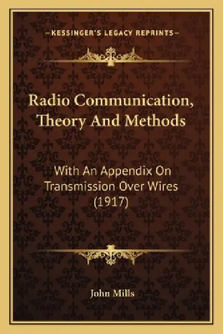 Radio Communication, Theory And Methods: With An Appendix On Transmission Over Wires (1917) by John Mills