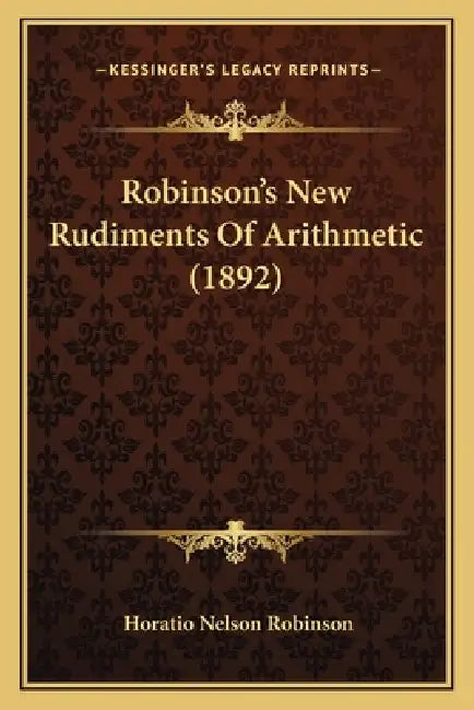 Robinson's New Rudiments Of Arithmetic (1892) by Horatio Nelson Robinson