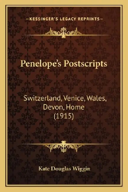 Penelope's Postscripts: Switzerland, Venice, Wales, Devon, Home (1915) by Kate Douglas Wiggin