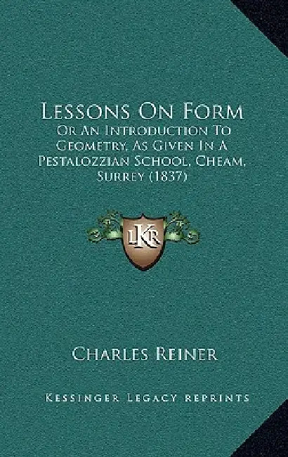 Lessons On Form: Or An Introduction To Geometry, As Given In A Pestalozzian School, Cheam, Surrey (1837) by Charles Reiner