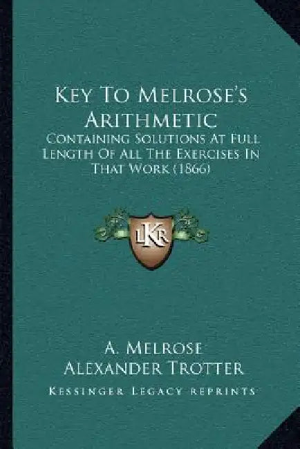 Key To Melrose's Arithmetic: Containing Solutions At Full Length Of All The Exercises In That Work (1866) by A. Melrose, Alexander Trotter