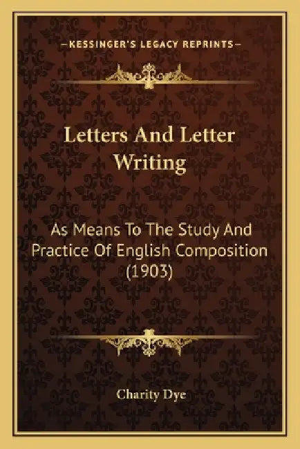 Letters And Letter Writing: As Means To The Study And Practice Of English Composition (1903) by Charity Dye