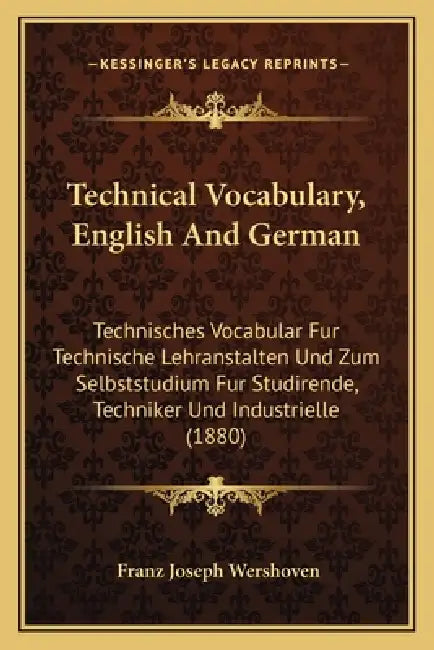 Technical Vocabulary, English And German: Technisches Vocabular Fur Technische Lehranstalten Und Zum Selbststudium Fur Studirende, Techniker Und Indus by Franz Joseph Wershoven