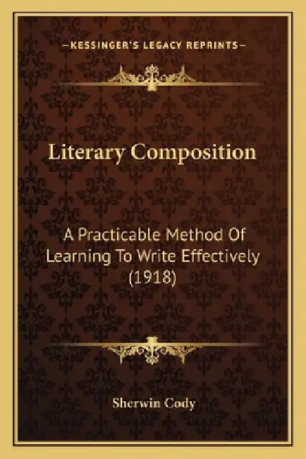 Literary Composition: A Practicable Method Of Learning To Write Effectively (1918) by Sherwin Cody