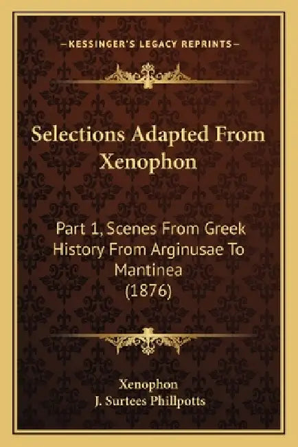 Selections Adapted From Xenophon: Part 1, Scenes From Greek History From Arginusae To Mantinea (1876) by Xenophon, J. Surtees Phillpotts