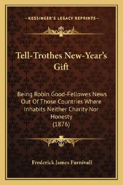 Tell-Trothes New-Year's Gift: Being Robin Good-Fellowes News Out Of Those Countries Where Inhabits Neither Charity Nor Honesty (1876) by Frederick James Furnivall