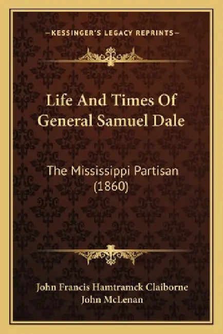 Life And Times Of General Samuel Dale: The Mississippi Partisan (1860) by John Francis Hamtramck Claiborne, John McLenan