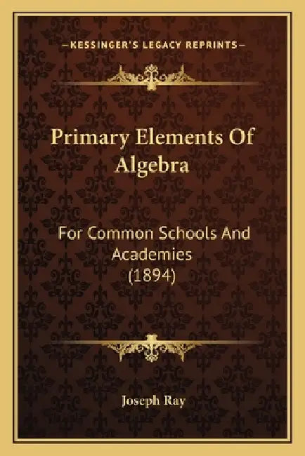 Primary Elements Of Algebra: For Common Schools And Academies (1894) by Joseph Ray