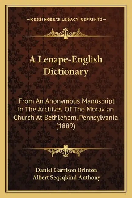 A Lenape-English Dictionary: From An Anonymous Manuscript In The Archives Of The Moravian Church At Bethlehem, Pennsylvania (1889) by Daniel Garrison Brinton, Albert Seqaqkind Anthony