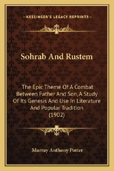 Sohrab And Rustem: The Epic Theme Of A Combat Between Father And Son, A Study Of Its Genesis And Use In Literature And Popular Tradition (1902) by Murray Anthony Potter