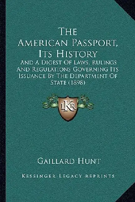 The American Passport, Its History: And A Digest Of Laws, Rulings And Regulations Governing Its Issuance By The Department Of State (1898) by Gaillard Hunt