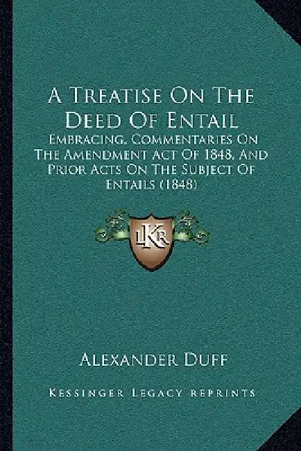 A Treatise On The Deed Of Entail: Embracing, Commentaries On The Amendment Act Of 1848, And Prior Acts On The Subject Of Entails (1848) by Alexander Duff