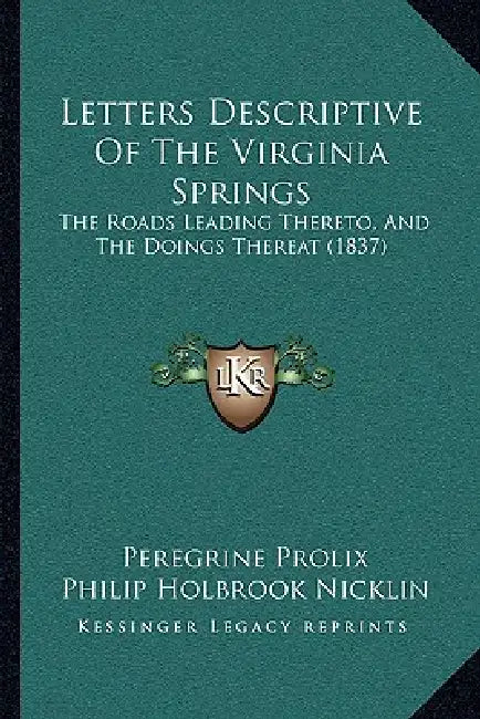 Letters Descriptive Of The Virginia Springs: The Roads Leading Thereto, And The Doings Thereat (1837) by Peregrine Prolix, Philip Holbrook Nicklin