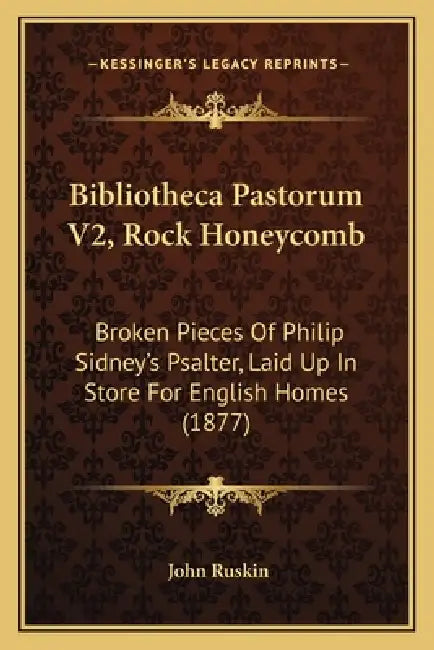 Bibliotheca Pastorum V2, Rock Honeycomb: Broken Pieces Of Philip Sidney's Psalter, Laid Up In Store For English Homes (1877) by John Ruskin