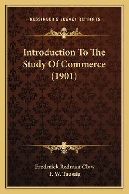 Introduction To The Study Of Commerce (1901) by Frederick Redman Clow, F. W. Taussig