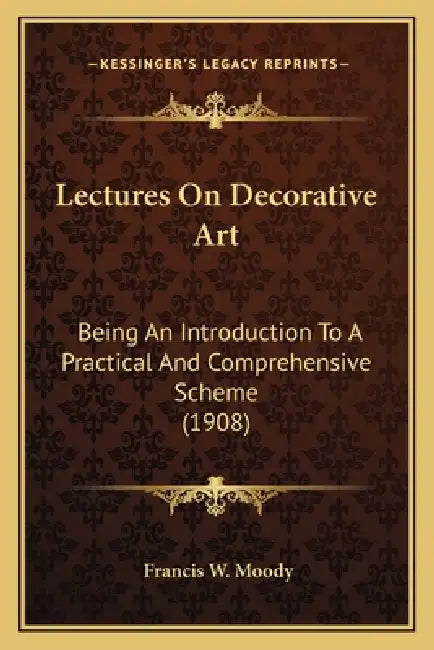 Lectures On Decorative Art: Being An Introduction To A Practical And Comprehensive Scheme (1908) by Francis W. Moody