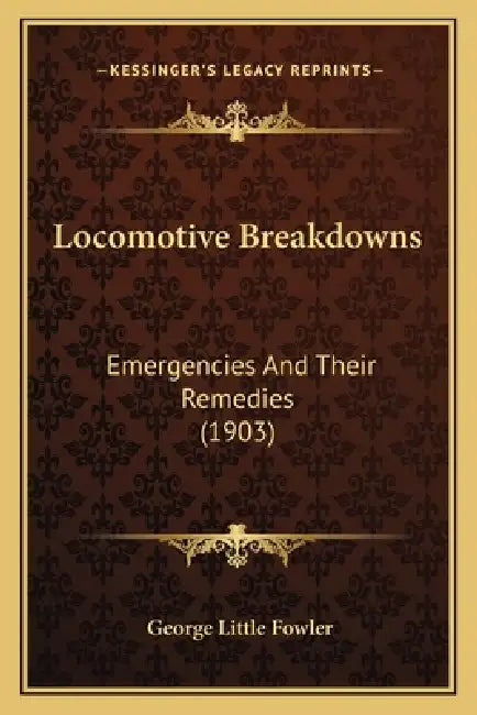 Locomotive Breakdowns: Emergencies And Their Remedies (1903) by George Little Fowler