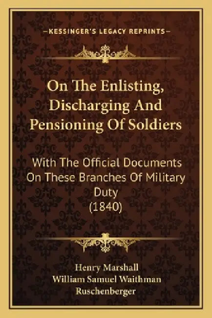 On The Enlisting, Discharging And Pensioning Of Soldiers: With The Official Documents On These Branches Of Military Duty (1840) by Henry Marshall, William Samuel Waithman Ruschenberger