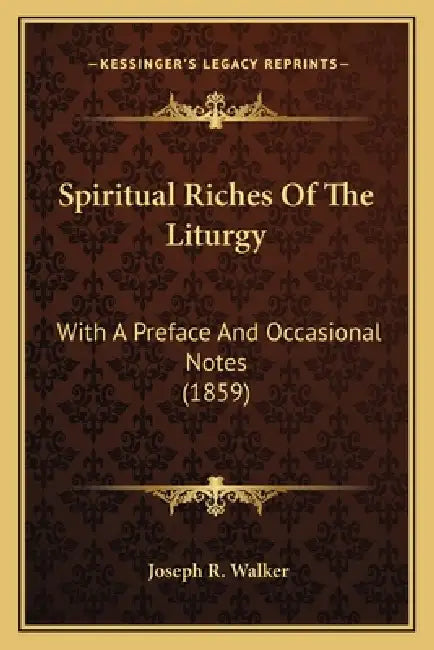 Spiritual Riches Of The Liturgy: With A Preface And Occasional Notes (1859) by Joseph R. Walker