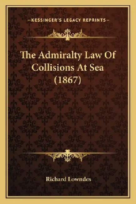 The Admiralty Law Of Collisions At Sea (1867) by Richard Lowndes