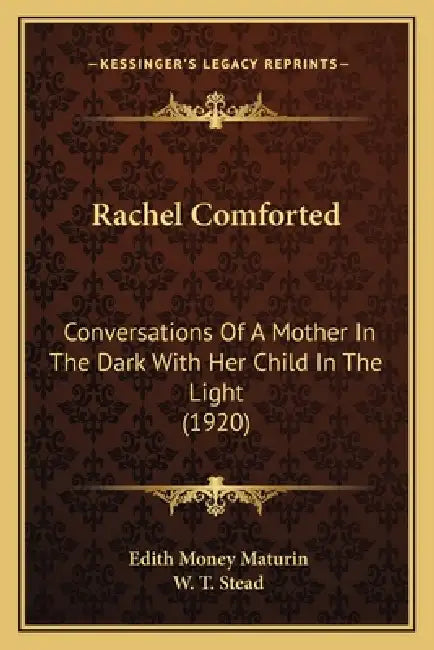 Rachel Comforted: Conversations Of A Mother In The Dark With Her Child In The Light (1920) by Edith Money Maturin, W. T. Stead