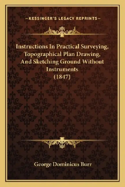 Instructions In Practical Surveying, Topographical Plan Drawing, And Sketching Ground Without Instruments (1847) by George Dominicus Burr