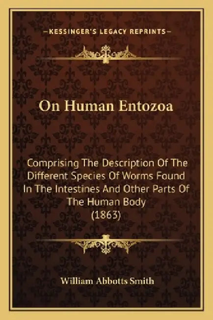 On Human Entozoa: Comprising The Description Of The Different Species Of Worms Found In The Intestines And Other Parts Of The Human Body (1863) by William Abbotts Smith