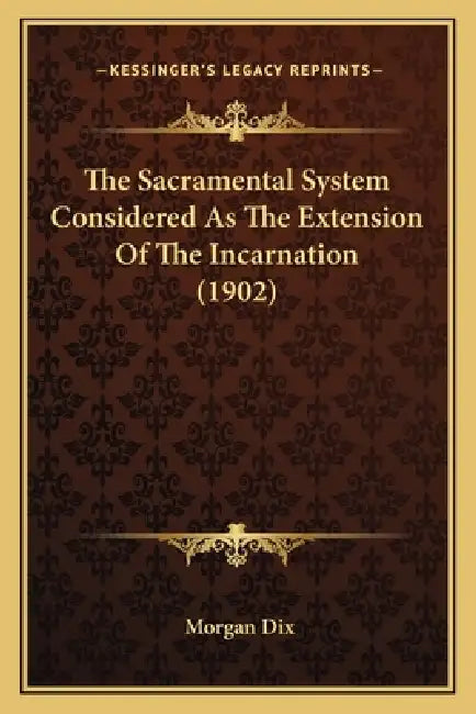 The Sacramental System Considered As The Extension Of The Incarnation (1902) by Morgan Dix