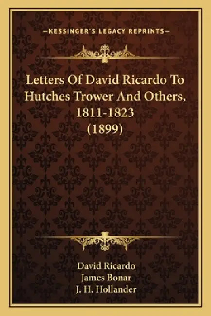 Letters Of David Ricardo To Hutches Trower And Others, 1811-1823 (1899) by David Ricardo, James Bonar, J. H. Hollander